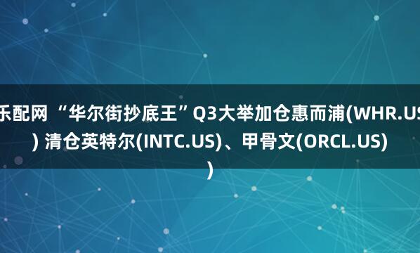 乐配网 “华尔街抄底王”Q3大举加仓惠而浦(WHR.US) 清仓英特尔(INTC.US)、甲骨文(ORCL.US)