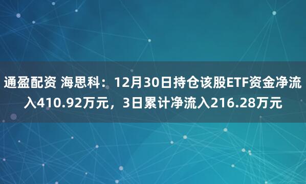 通盈配资 海思科：12月30日持仓该股ETF资金净流入410.92万元，3日累计净流入216.28万元